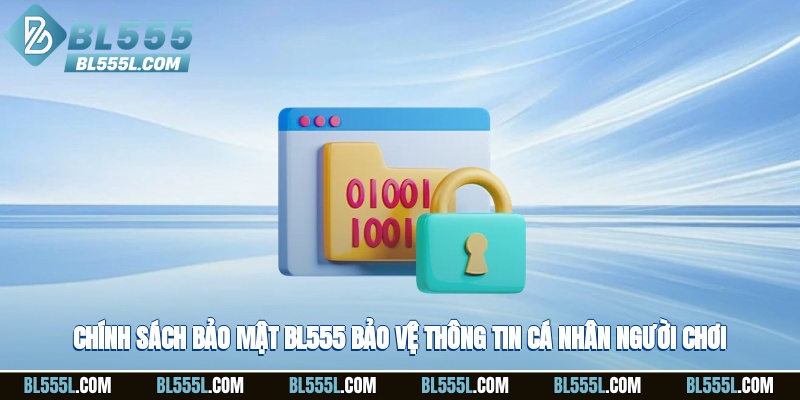 Chính sách bảo mật BL555 bảo vệ thông tin cá nhân người chơi