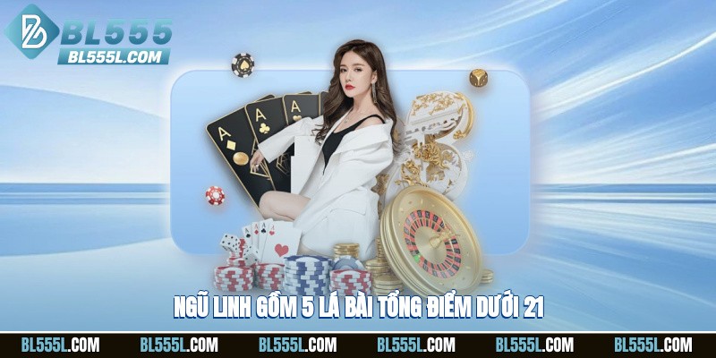 Ngũ linh gồm 5 lá bài tổng điểm dưới 21